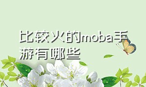 比较火的moba手游有哪些