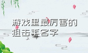 游戏里最厉害的狙击手名字