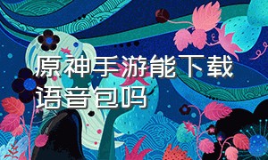 原神手游能下载语音包吗