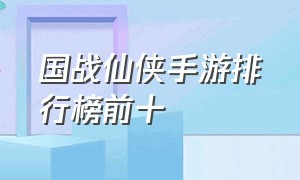 国战仙侠手游排行榜前十