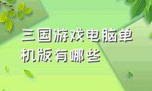 三国游戏电脑单机版有哪些