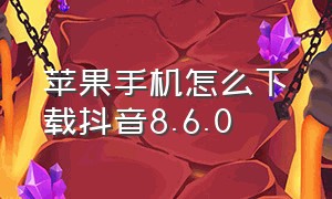 苹果手机怎么下载抖音8.6.0