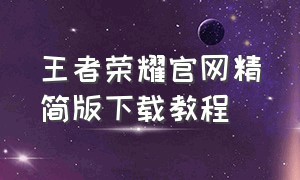 王者荣耀官网精简版下载教程
