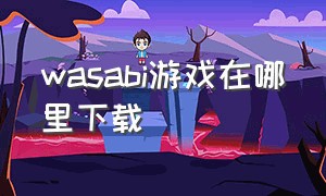 wasabi游戏在哪里下载（wasabi游戏最新版汉化下载）