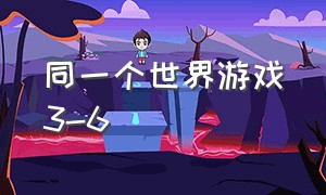 同一个世界游戏3-6（同一个世界游戏8-10攻略）