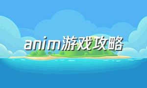 anim游戏攻略（anim游戏官网）