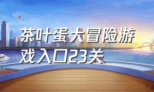 茶叶蛋大冒险游戏入口23关