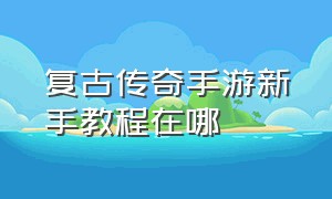 复古传奇手游新手教程在哪