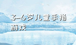 3-6岁儿童手指游戏（3-6岁儿童益智手指游戏）