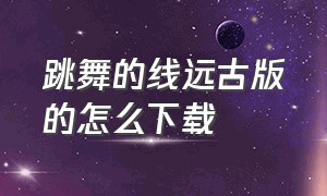 跳舞的线远古版的怎么下载