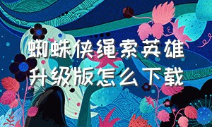 蜘蛛侠绳索英雄升级版怎么下载