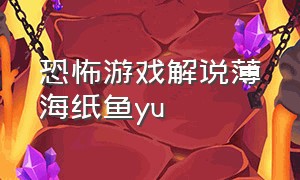 恐怖游戏解说薄海纸鱼yu