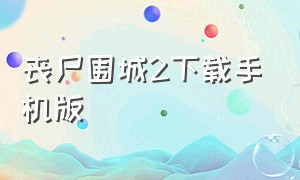 丧尸围城2下载手机版