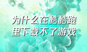 为什么在酷酷跑里下载不了游戏（酷跑为什么 一安装游戏就闪退）