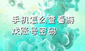 手机怎么查看游戏账号密码（手机怎么查看游戏账号密码是多少）