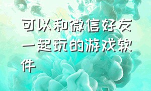 可以和微信好友一起玩的游戏软件