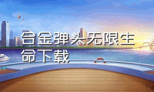 合金弹头无限生命下载（合金弹头无限子弹哪里下载）