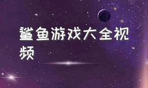 鲨鱼游戏大全视频