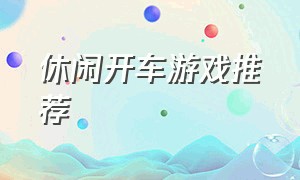 休闲开车游戏推荐（可以跑山路的开车游戏推荐）