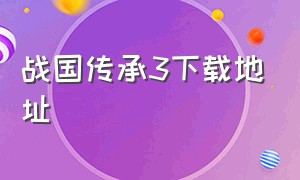 战国传承3下载地址（战国传承3丰神版下载）