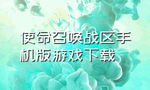 使命召唤战区手机版游戏下载（使命召唤战区下载）