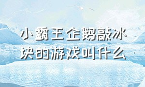 小霸王企鹅敲冰块的游戏叫什么