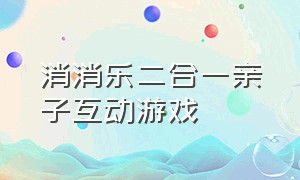 消消乐二合一亲子互动游戏