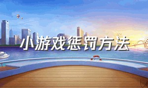 小游戏惩罚方法（惩罚小游戏50个）