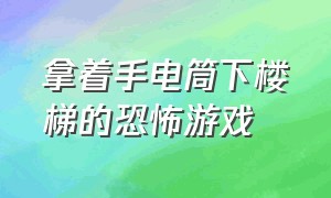 拿着手电筒下楼梯的恐怖游戏