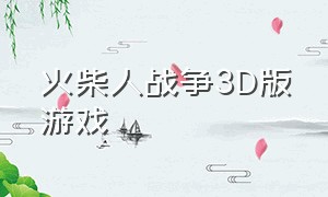 火柴人战争3D版游戏（3d火柴人战争游戏怎么下载）