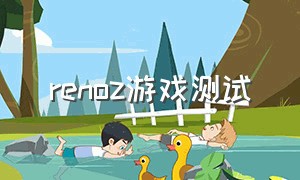 renoz游戏测试（renoz二手打游戏怎么样）