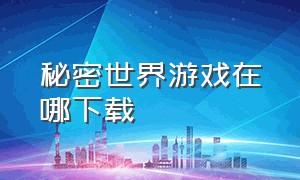 秘密世界游戏在哪下载（秘密世界的游戏下载链接）