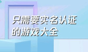 只需要实名认证的游戏大全