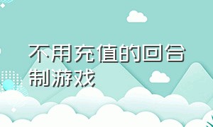 不用充值的回合制游戏（完全不用充值的回合制游戏）