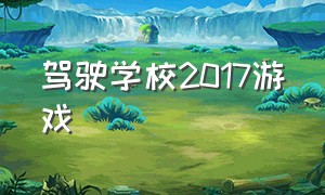 驾驶学校2017游戏（驾驶学校2017游戏视频）