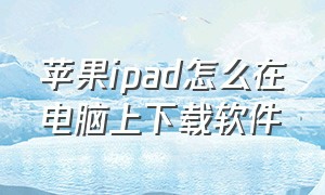 苹果ipad怎么在电脑上下载软件