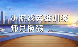 小游戏英雄训练师兑换码