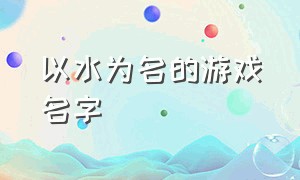 以水为名的游戏名字（关于水的霸气游戏名）