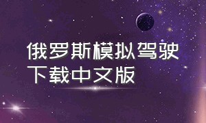 俄罗斯模拟驾驶下载中文版（3d驾驶模拟中文版下载）