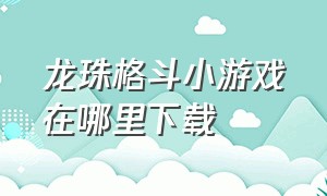 龙珠格斗小游戏在哪里下载