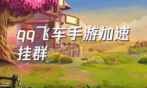 qq飞车手游加速挂群（qq飞车手游怎么挂自己小号）