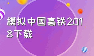 模拟中国高铁2018下载（中国高铁模拟器中文版下载手机版）