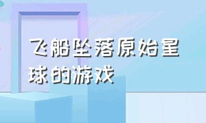 飞船坠落原始星球的游戏