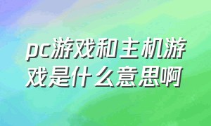 pc游戏和主机游戏是什么意思啊