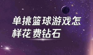 单挑篮球游戏怎样花费钻石（单挑篮球游戏按哪个键盖帽）