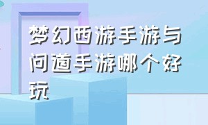 梦幻西游手游与问道手游哪个好玩