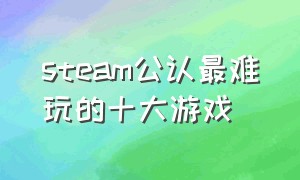 steam公认最难玩的十大游戏