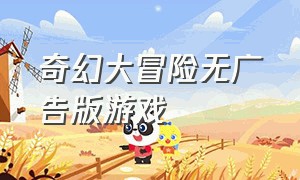 奇幻大冒险无广告版游戏（奇幻大冒险无广告版游戏）