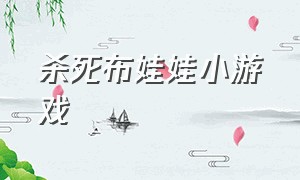 杀死布娃娃小游戏（杀死虚拟布娃娃）