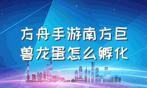 方舟手游南方巨兽龙蛋怎么孵化